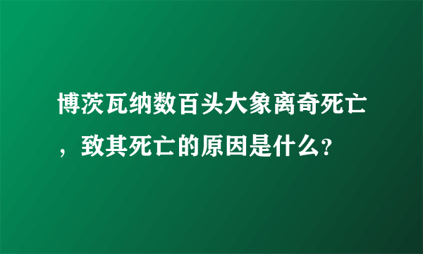 博茨瓦纳数百头大象离奇死亡，致其死亡的原因是什么？