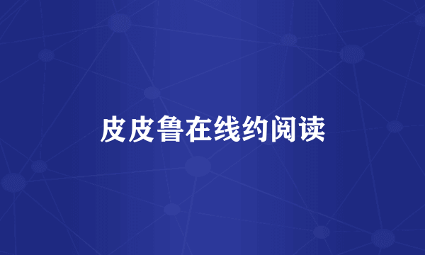 皮皮鲁在线约阅读