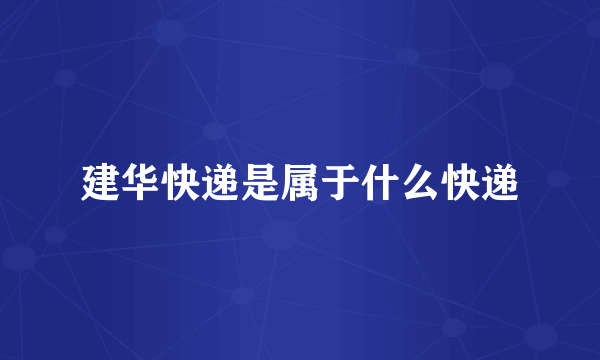 建华快递是属于什么快递