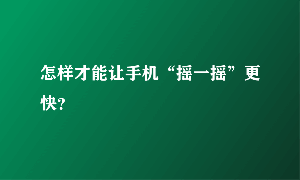 怎样才能让手机“摇一摇”更快？