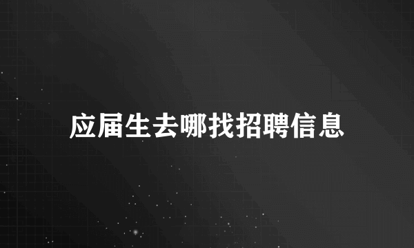 应届生去哪找招聘信息