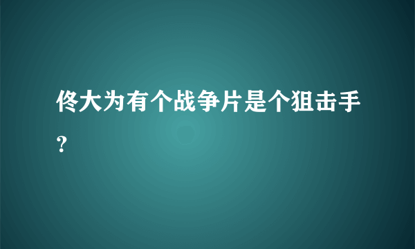 佟大为有个战争片是个狙击手？