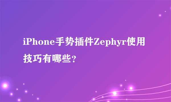 iPhone手势插件Zephyr使用技巧有哪些？