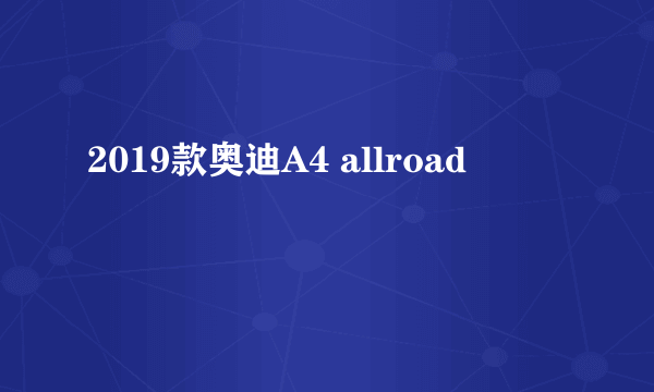 2019款奥迪A4 allroad