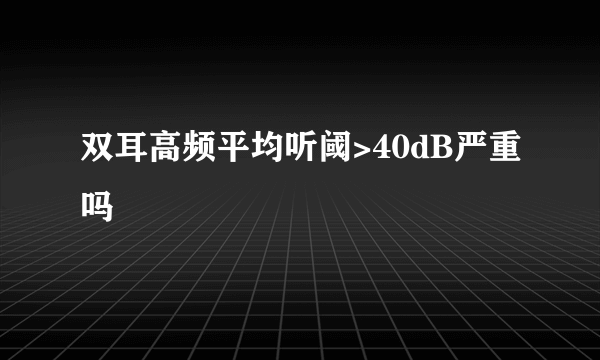 双耳高频平均听阈>40dB严重吗