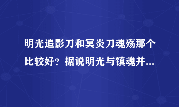 明光追影刀和冥炎刀魂殇那个比较好？据说明光与镇魂并列第一。