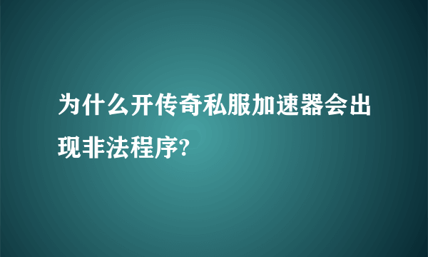 为什么开传奇私服加速器会出现非法程序?
