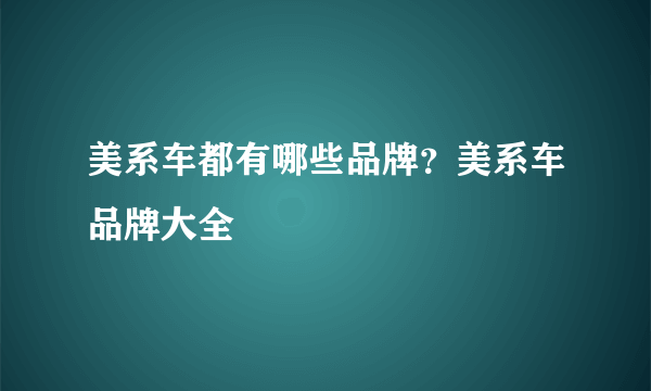 美系车都有哪些品牌？美系车品牌大全