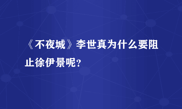《不夜城》李世真为什么要阻止徐伊景呢？