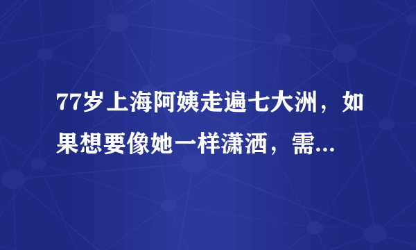 77岁上海阿姨走遍七大洲，如果想要像她一样潇洒，需要什么资本？