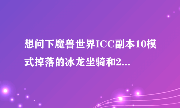 想问下魔兽世界ICC副本10模式掉落的冰龙坐骑和25人模式掉落的有什么不同之处。10人的那只掉落率是多少？