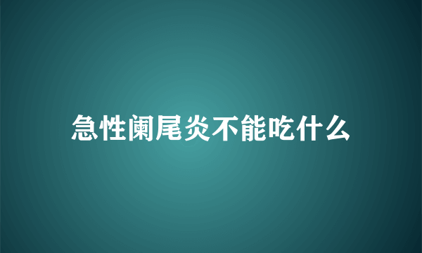 急性阑尾炎不能吃什么
