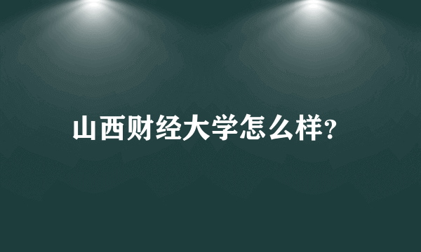 山西财经大学怎么样？