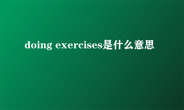 doing exercises是什么意思