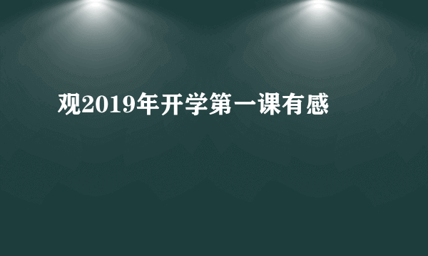 观2019年开学第一课有感
