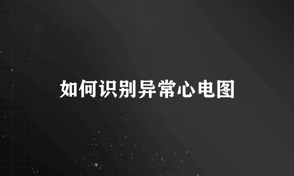 如何识别异常心电图