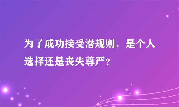 为了成功接受潜规则，是个人选择还是丧失尊严？