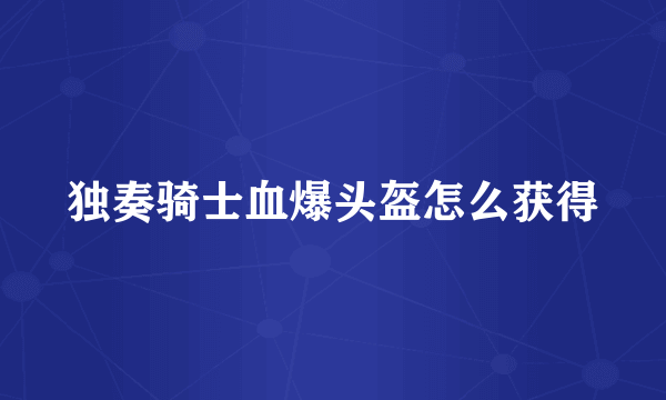独奏骑士血爆头盔怎么获得