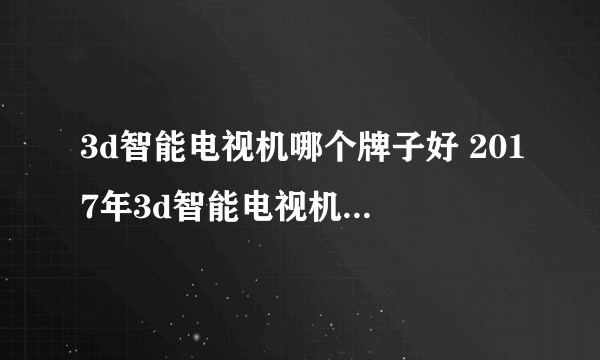 3d智能电视机哪个牌子好 2017年3d智能电视机品牌排名