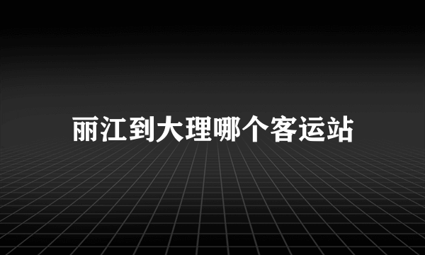 丽江到大理哪个客运站