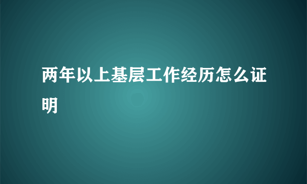 两年以上基层工作经历怎么证明