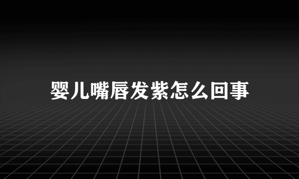婴儿嘴唇发紫怎么回事