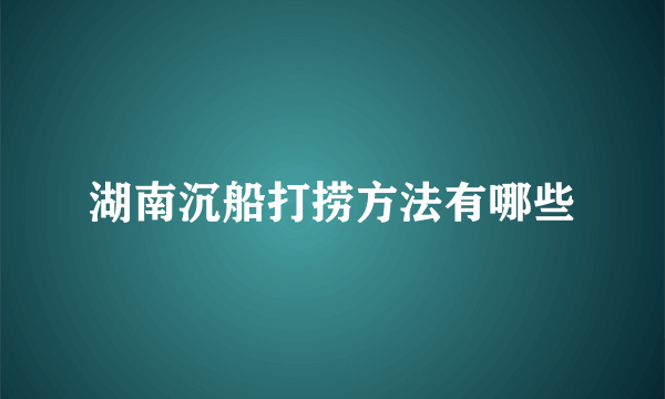 湖南沉船打捞方法有哪些