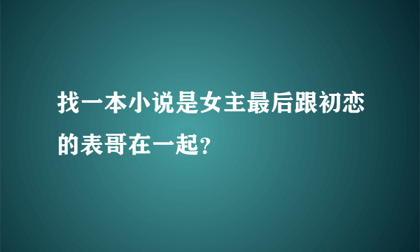 找一本小说是女主最后跟初恋的表哥在一起？