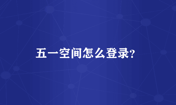 五一空间怎么登录？
