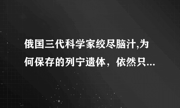 俄国三代科学家绞尽脑汁,为何保存的列宁遗体，依然只剩下10%？