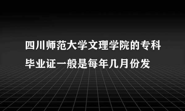 四川师范大学文理学院的专科毕业证一般是每年几月份发