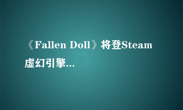 《Fallen Doll》将登Steam 虚幻引擎黄油不来一发？