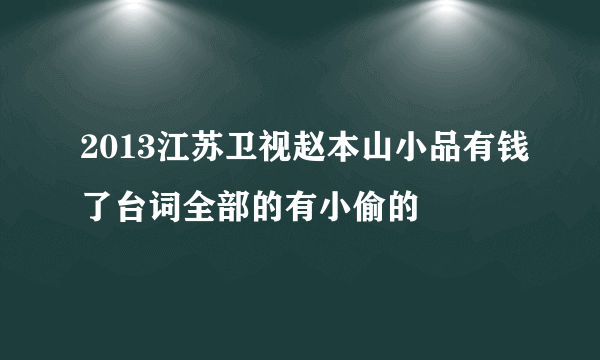 2013江苏卫视赵本山小品有钱了台词全部的有小偷的