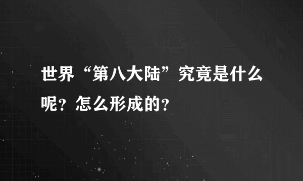 世界“第八大陆”究竟是什么呢？怎么形成的？