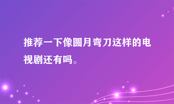 推荐一下像圆月弯刀这样的电视剧还有吗。