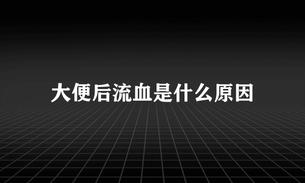 大便后流血是什么原因