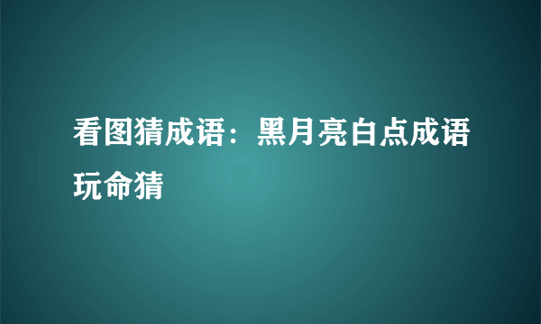 看图猜成语：黑月亮白点成语玩命猜