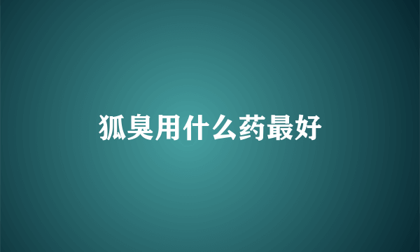 狐臭用什么药最好