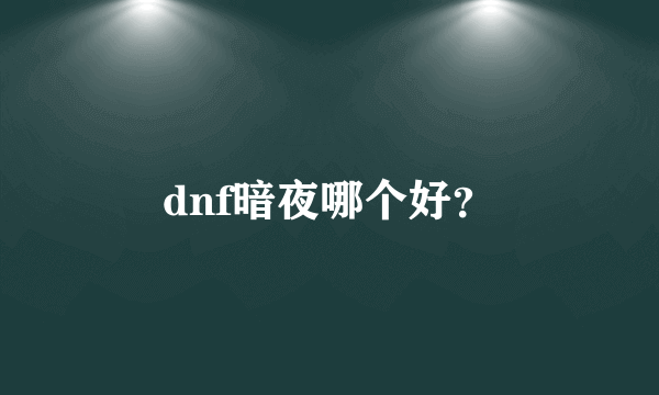 dnf暗夜哪个好？