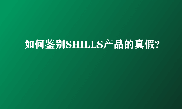 如何鉴别SHILLS产品的真假?