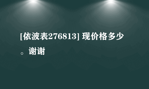 [依波表276813] 现价格多少。谢谢