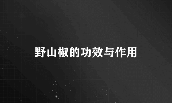 野山椒的功效与作用