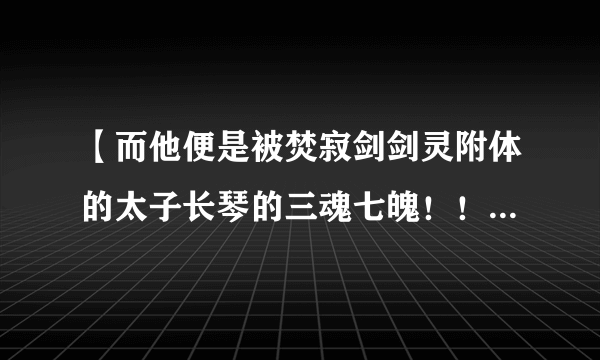 【而他便是被焚寂剑剑灵附体的太子长琴的三魂七魄！！】这对于这句话你们的理解是什么？