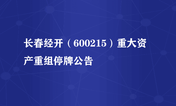 长春经开（600215）重大资产重组停牌公告
