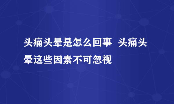 头痛头晕是怎么回事  头痛头晕这些因素不可忽视