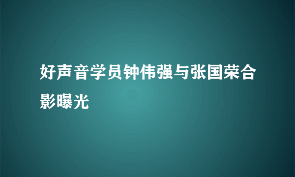 好声音学员钟伟强与张国荣合影曝光