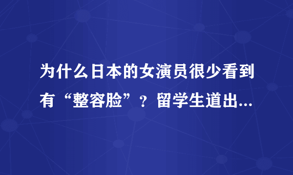 为什么日本的女演员很少看到有“整容脸”？留学生道出背后的实情