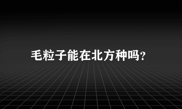 毛粒子能在北方种吗？