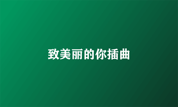 致美丽的你插曲