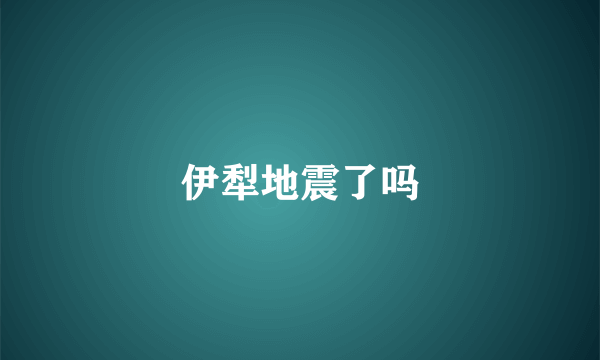 伊犁地震了吗